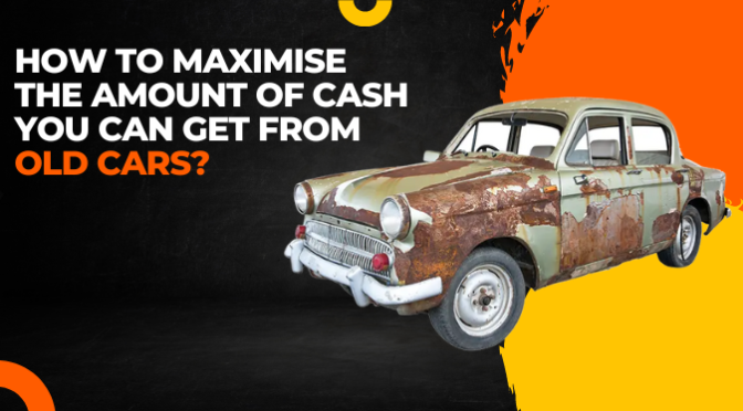 How to Maximise the Amount of Cash You Can Get from Old Cars?
